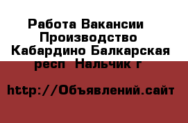 Работа Вакансии - Производство. Кабардино-Балкарская респ.,Нальчик г.